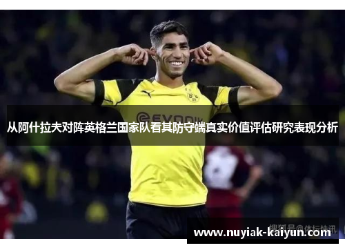 从阿什拉夫对阵英格兰国家队看其防守端真实价值评估研究表现分析