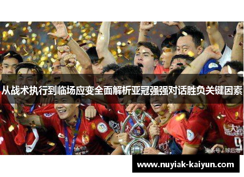 从战术执行到临场应变全面解析亚冠强强对话胜负关键因素 从战术执行到临场应变全面解析亚冠强强对话胜负关键因素