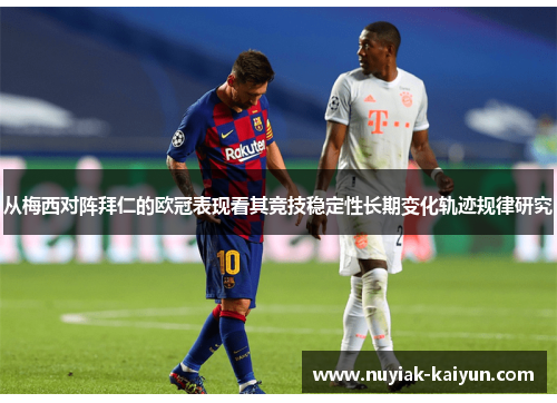 从梅西对阵拜仁的欧冠表现看其竞技稳定性长期变化轨迹规律研究