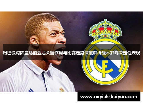 姆巴佩对阵皇马的亚冠关键作用与比赛走势深度解析战术影响决定性表现