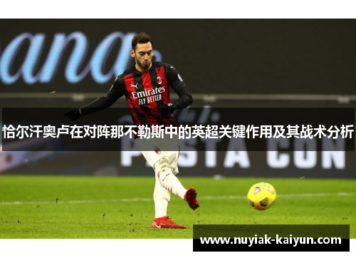 恰尔汗奥卢在对阵那不勒斯中的英超关键作用及其战术分析