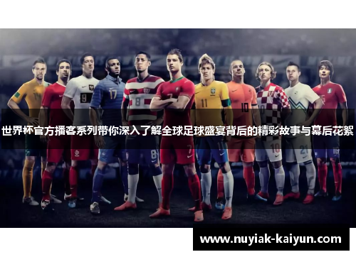 世界杯官方播客系列带你深入了解全球足球盛宴背后的精彩故事与幕后花絮 世界杯官方播客系列带你深入了解全球足球盛宴背后的精彩故事与幕后花絮
