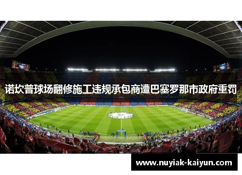 诺坎普球场翻修施工违规承包商遭巴塞罗那市政府重罚