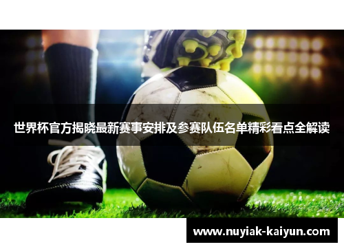 世界杯官方揭晓最新赛事安排及参赛队伍名单精彩看点全解读