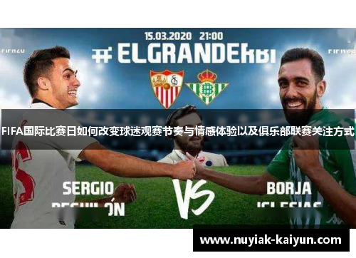 FIFA国际比赛日如何改变球迷观赛节奏与情感体验以及俱乐部联赛关注方式