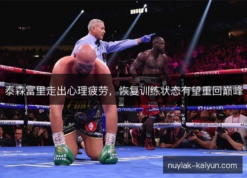 泰森富里走出心理疲劳，恢复训练状态有望重回巅峰